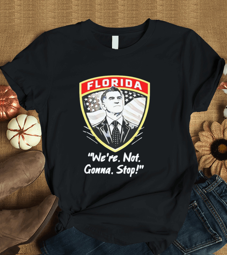 Florida Man Ron DeSantis We're Not Gonna Stop T-Shirt