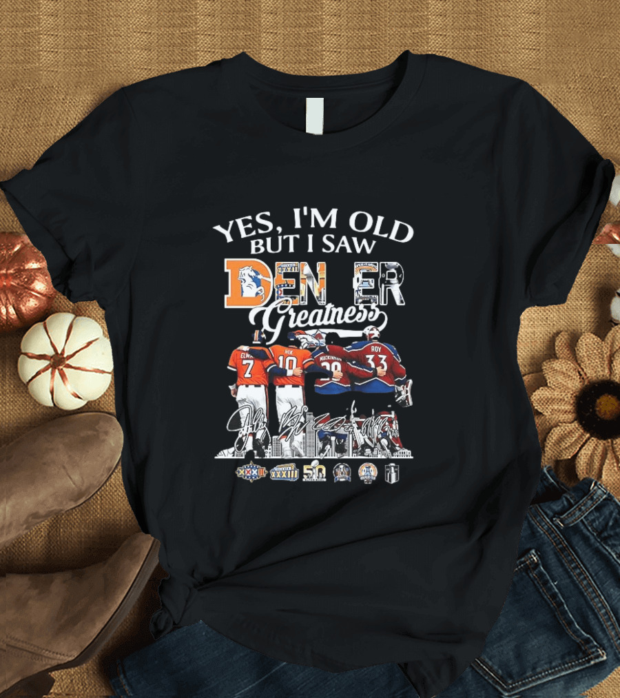 Yes I'm Old But I Saw Denver Greatness Elway Manning MacKinnon Roy Broncos Avalanche T-Shirt