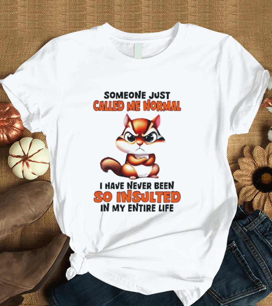 Someone Just Called Me Normal I Have Never Been So Insulted In My Entire Life Chipmunk T-Shirt