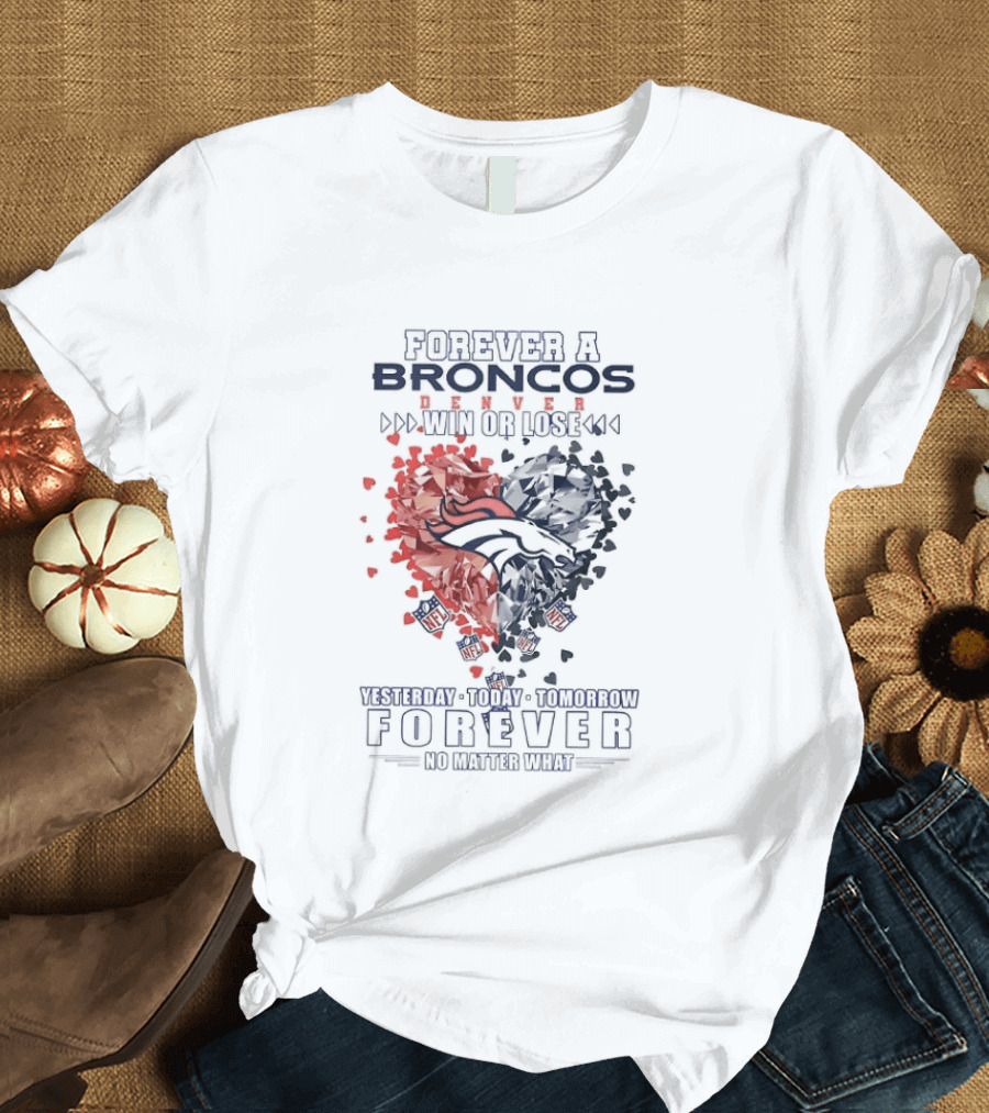 Forever A Broncos Win Or Lose Yesterday Today Tomorrow Forever No Matter What T-Shirt