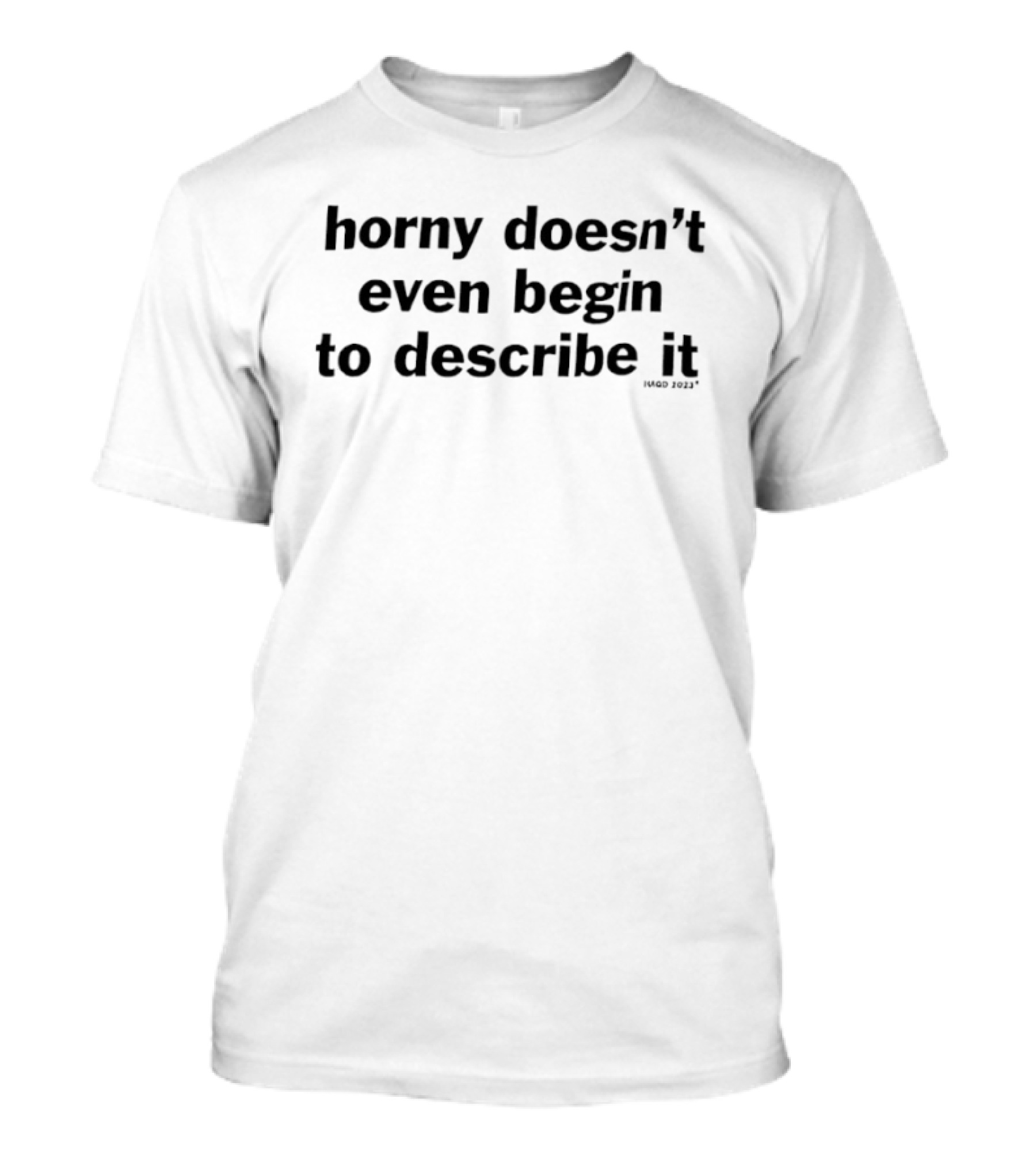 Horny Doesn't Even Begin To Describe It T-Shirt
