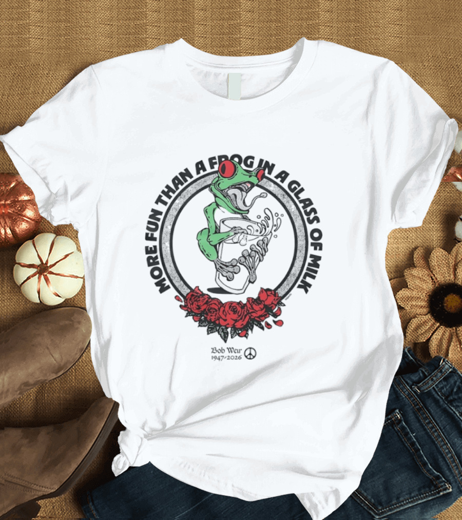More Fun Than A Frog In A Glass Of Milk Bob Weir 1947 2026 Roses T-Shirt