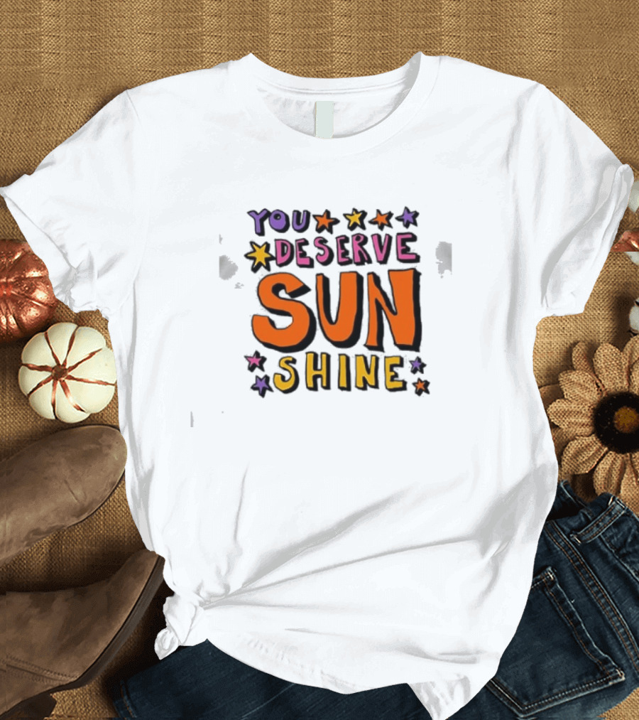 You Deserve Sun Shine Positive Message Graphic With Stars T-Shirt