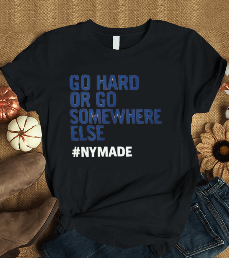 Go Hard Or Go Somewhere Else #NYMADE T-Shirt