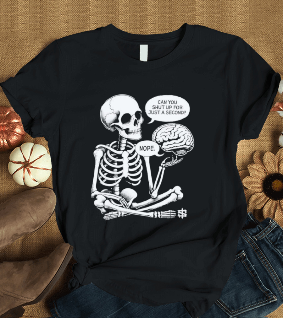 Skeleton Can You Shut Up For Just A Second Brain Said Nope T-Shirt