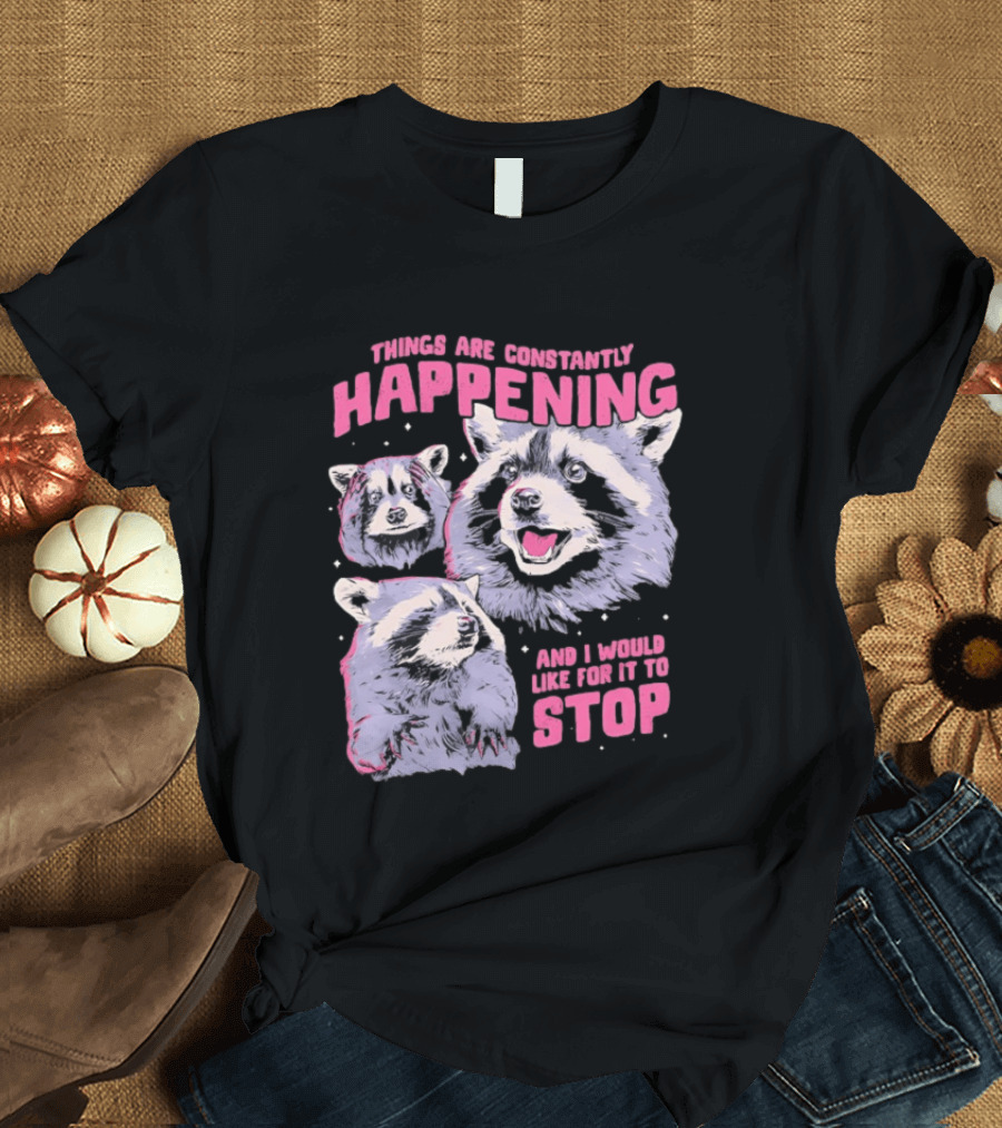 Three Raccoons Things Are Constantly Happening And I Would Like For It To Stop T-Shirt
