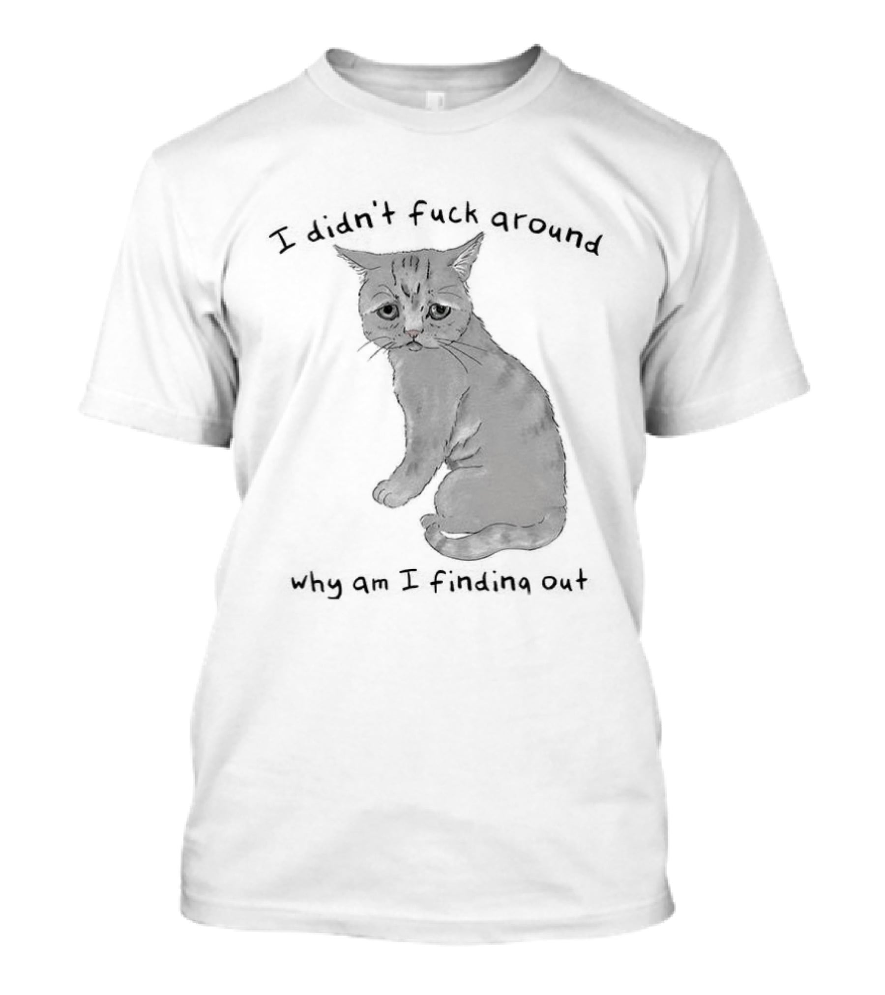I Didn’t Fuck Around Why Am I Finding Out Cat T-Shirt