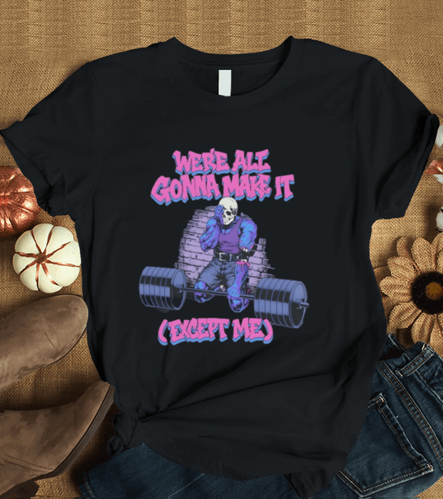 We're All Gonna Make It Except Me Skeleton Weightlifting T-Shirt