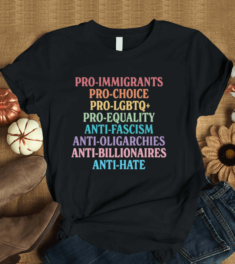 Pro Immigrants Pro Choice Pro LGBTQ+ Pro Equality Anti Fascism Anti Oligarchies Anti Billionaires Anti Hate T-Shirt