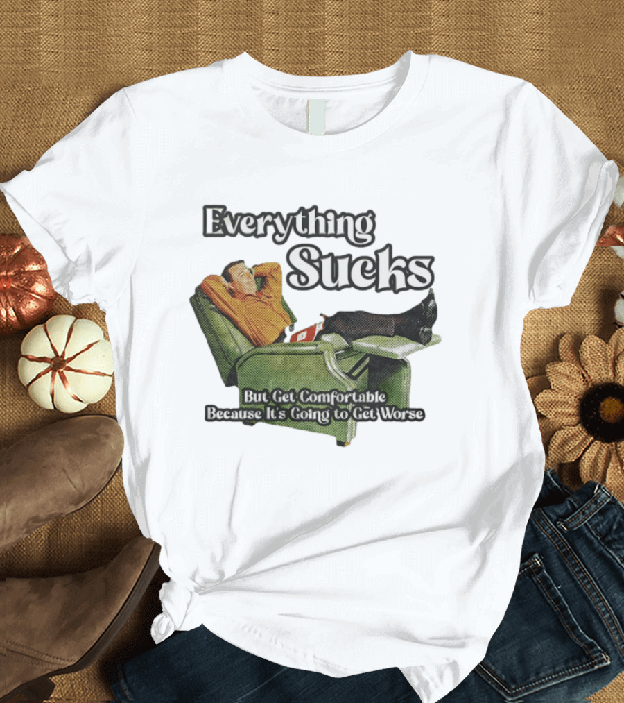 Everything Sucks But Get Comfortable Because It's Going To Get Worse Recliner Man T-Shirt