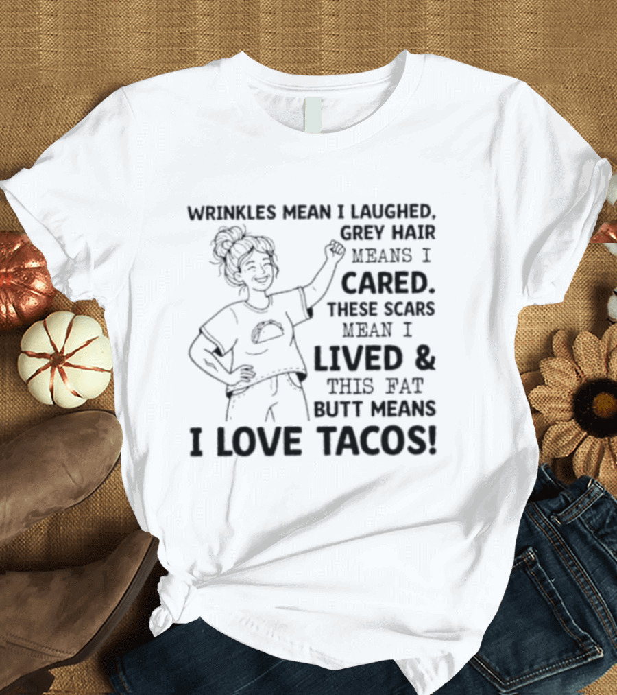 Women Wrinkles Mean I Laughed Grey Hair Means I Cared These Scars Mean I Lived And This Fat Butt Means I Love Tacos T-Shirt