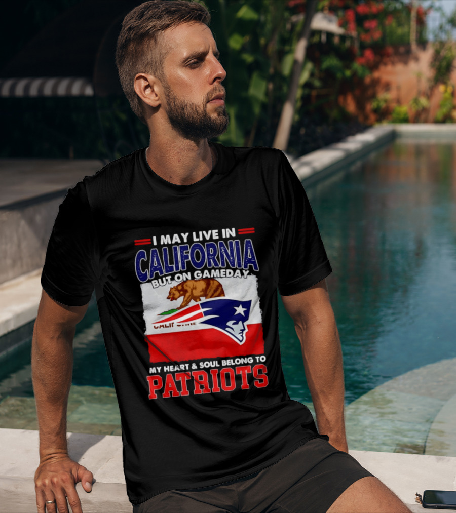 I May Live In California But On Gameday My Heart & Soul Belongs To Patriots T-Shirt