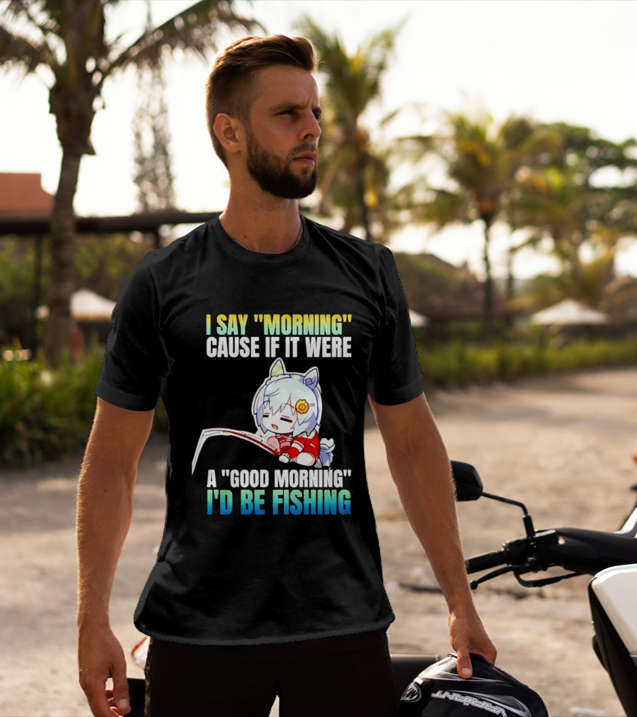I Say Morning Cause If It Were A Good Morning I'd Be Fishing Anime Character With Fishing Rod T-Shirt