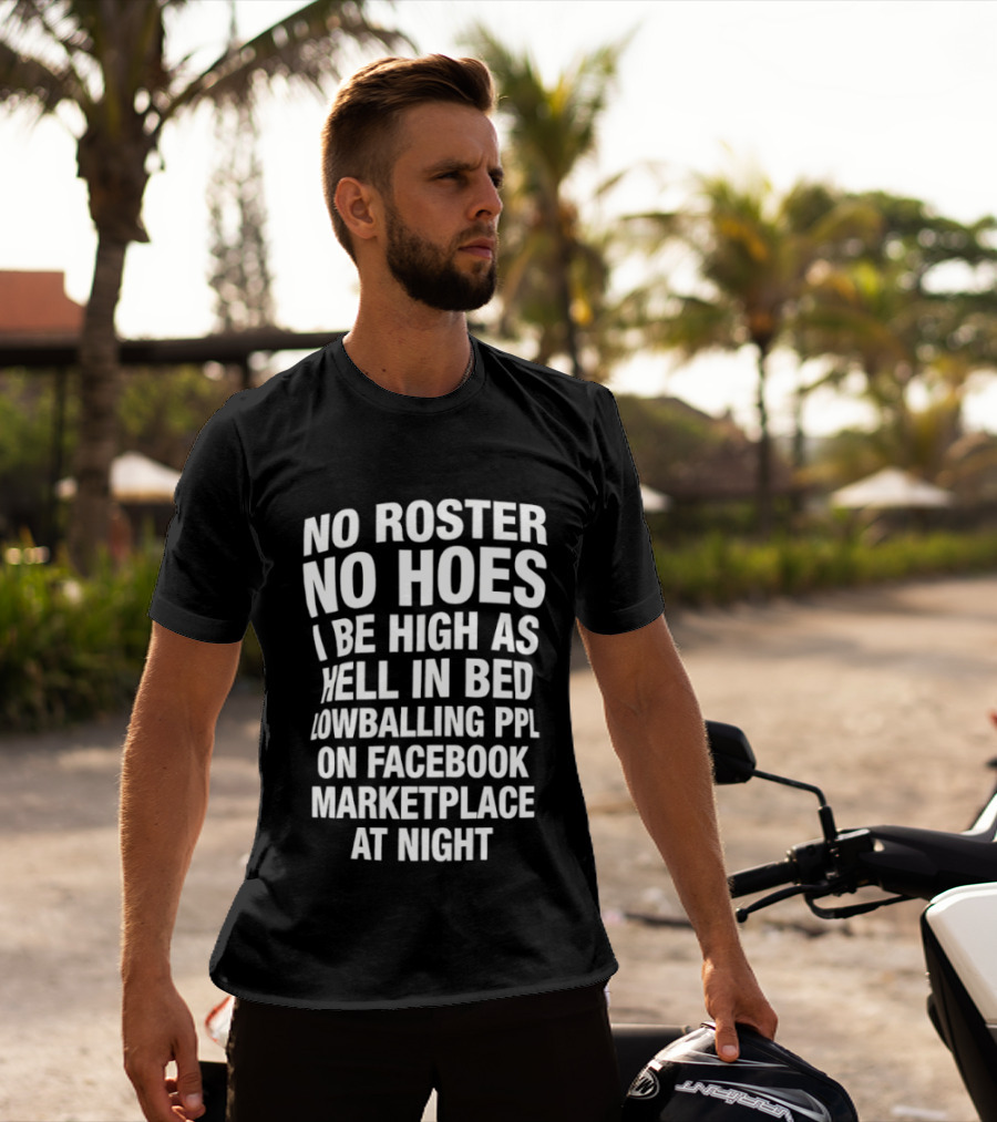 No Roster No Hoes I Be High As Hell In Bed Lowballing Ppl On Facebook Marketplace At Night T-Shirt