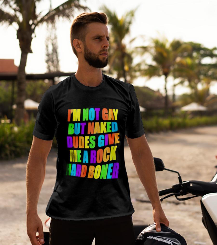 I'm Not Gay Naked Dudes Give Me A Rock Hard Boner LGBT Rainbow T-Shirt