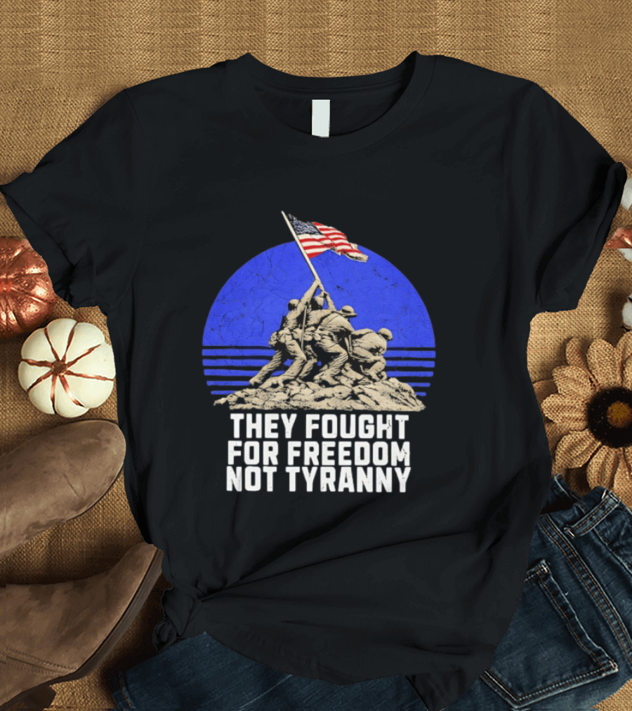 They Fought For Freedom Not Tyranny Marine Corps War Memorial Iconic Iwo Jima Flag Raising T-Shirt