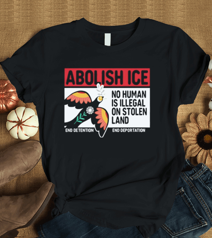 Abolish ICE No Human Is Illegal On Stolen Land End Detention End Deportation T-Shirt