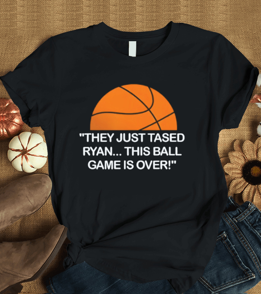 Basketball Half Ball They Just Tased Ryan This Ball Game Is Over T-Shirt