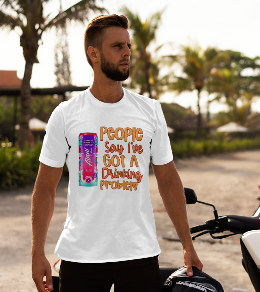 Alani Energy Hawaiian Shaved Ice People Say I've Got A Drinking Problem T-Shirt