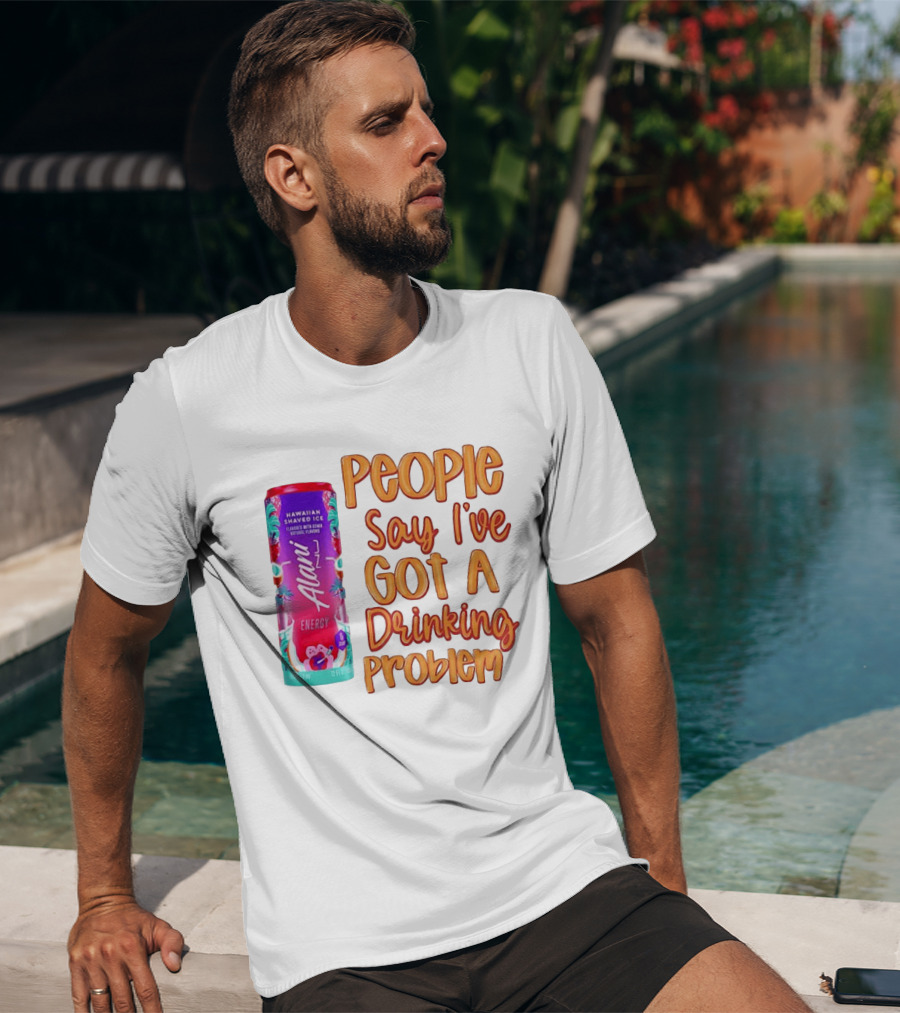 Alani Energy Hawaiian Shaved Ice People Say I've Got A Drinking Problem T-Shirt