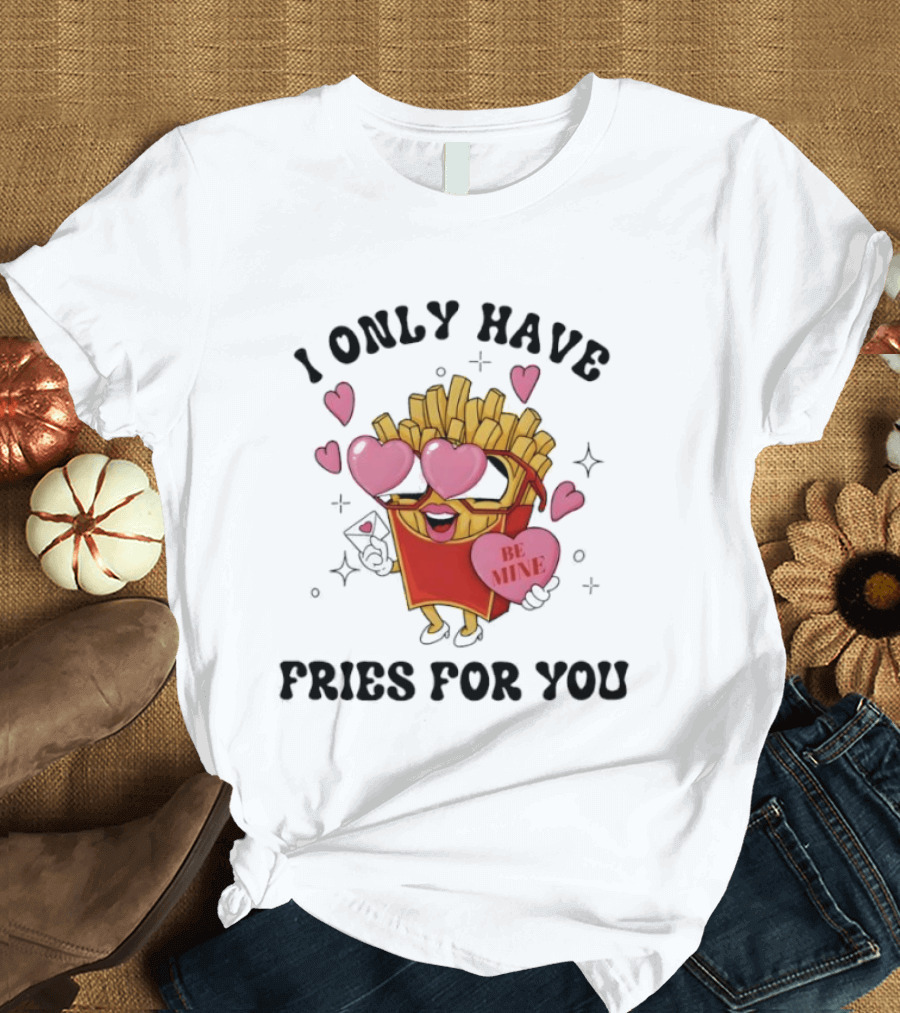 I Only Have Fries For You Be Mine Valentine Hearts T-Shirt