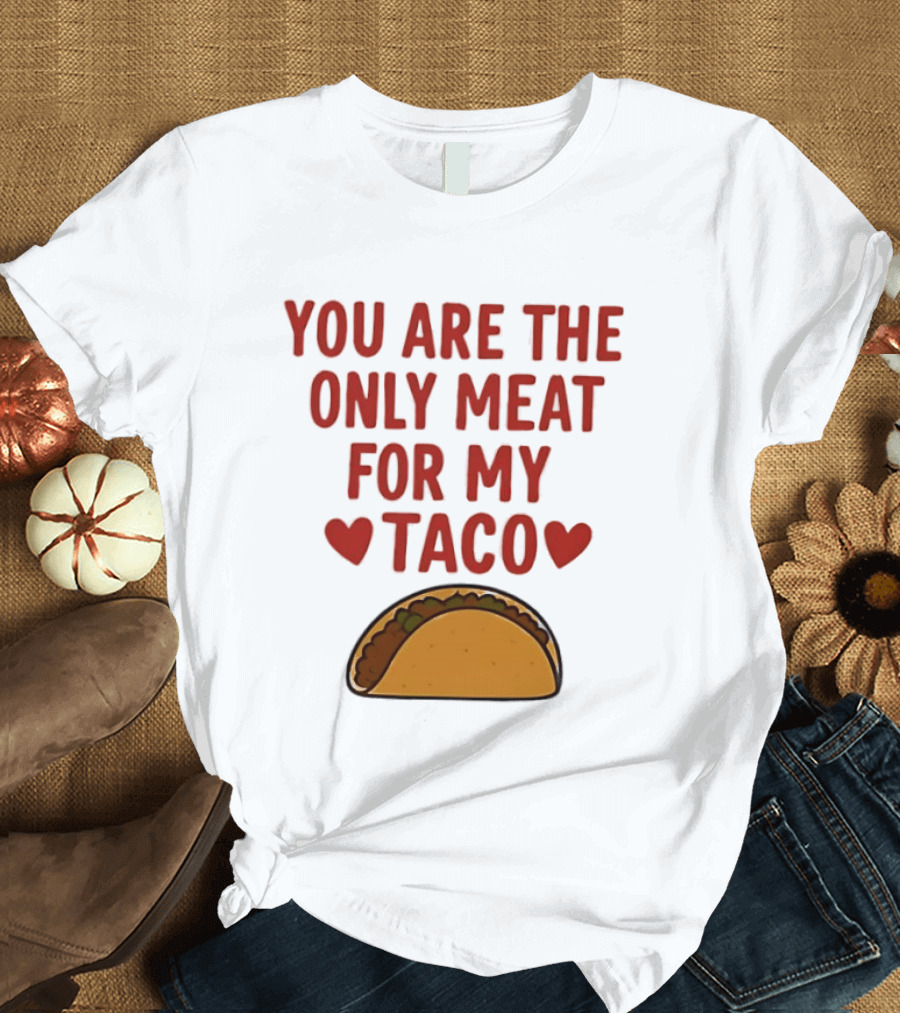 You Are The Only Meat For My Taco With Hearts And Taco T-Shirt