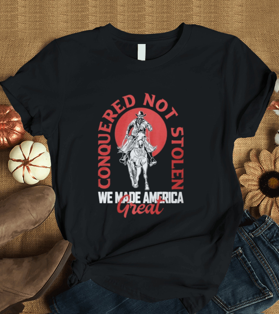 Conquered Not Stolen We Made America Great Cowboy Riding Horse T-Shirt