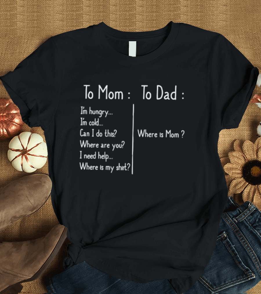 To Mom To Dad I'm Hungry Where Is Mom I Need Help Where Is My T-Shirt