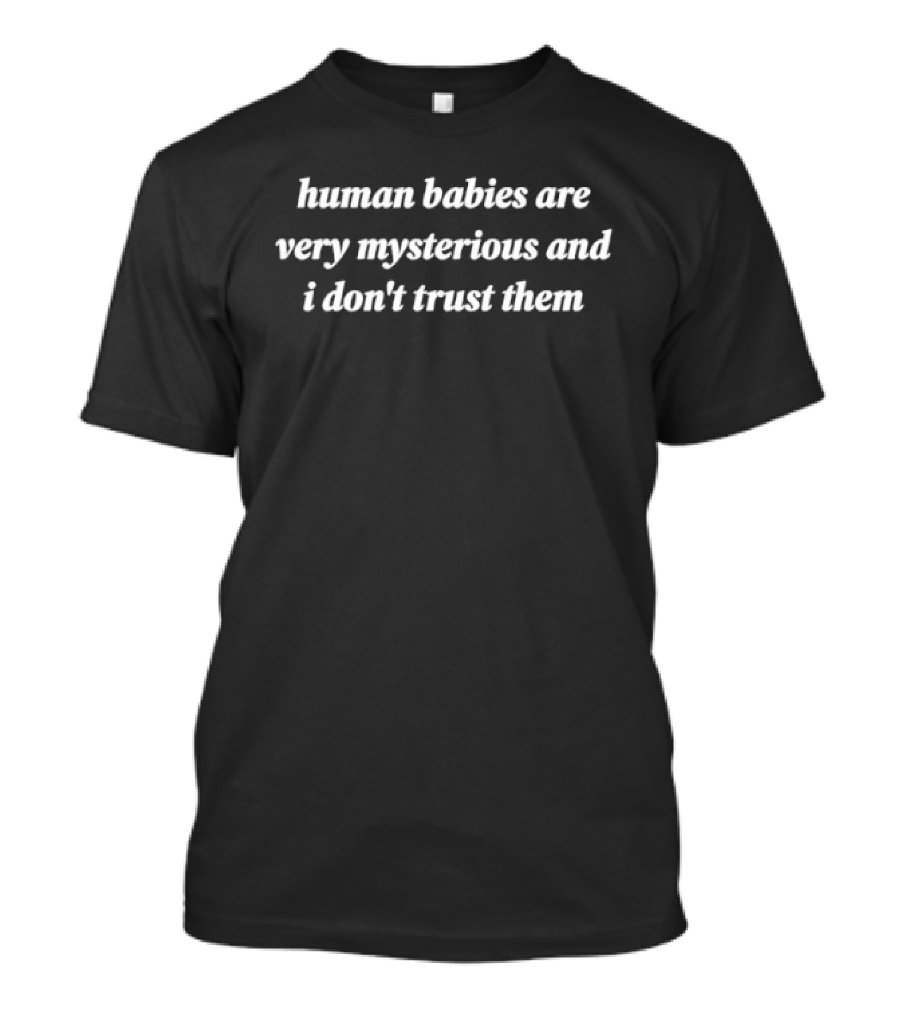 Human Babies Are Very Mysterious And I Don't Trust Them T-Shirt
