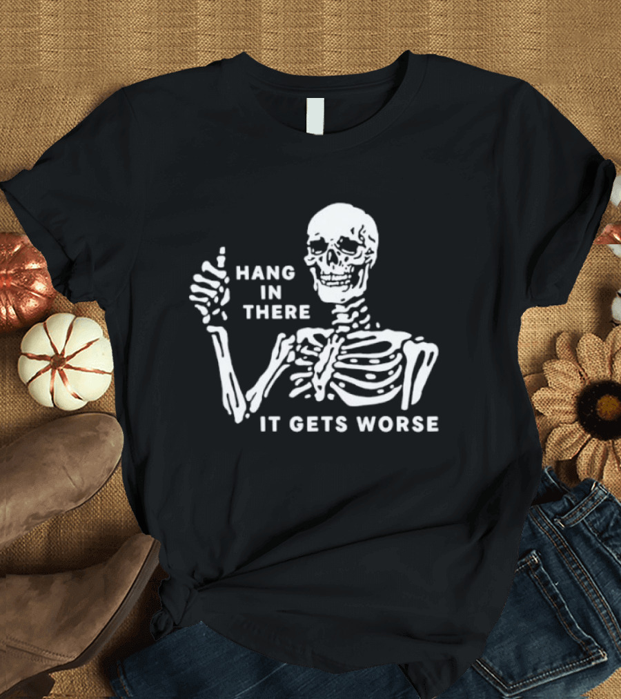 Hang In There It Gets Worse Skeleton Humor T-Shirt