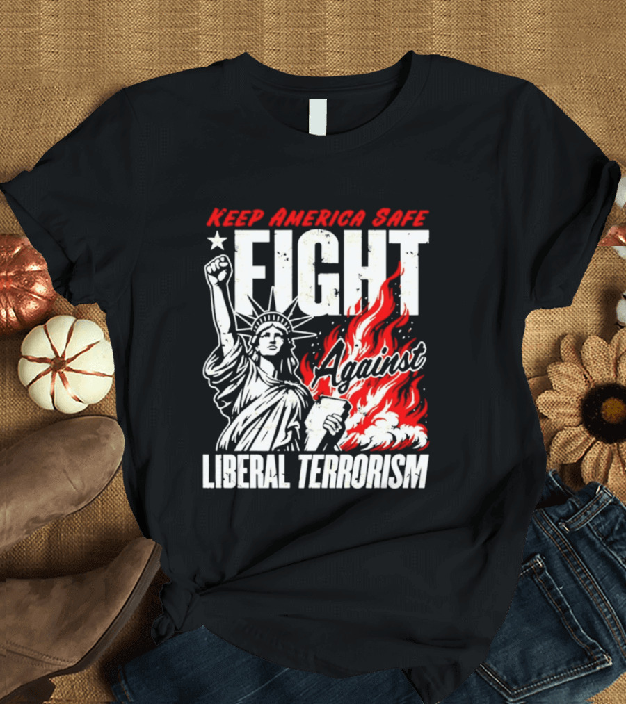 Keep America Safe Fight Against Liberal Terrorism Statue Of Liberty T-Shirt