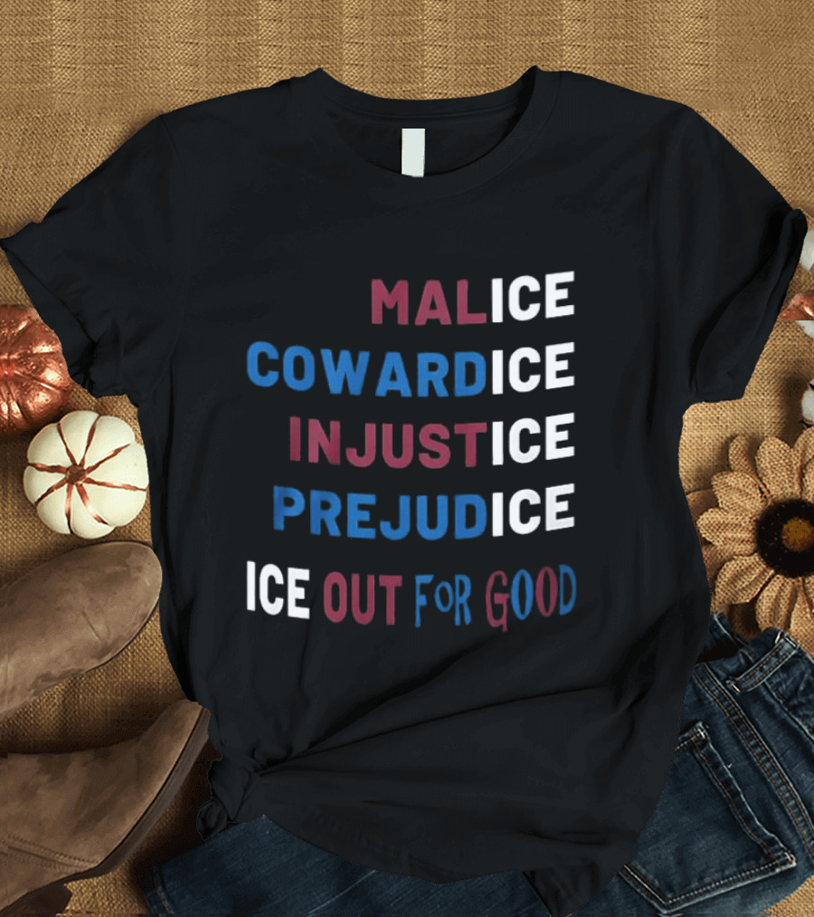 Malice Cowardice Injustice Prejudice Ice Out For Good T-Shirt