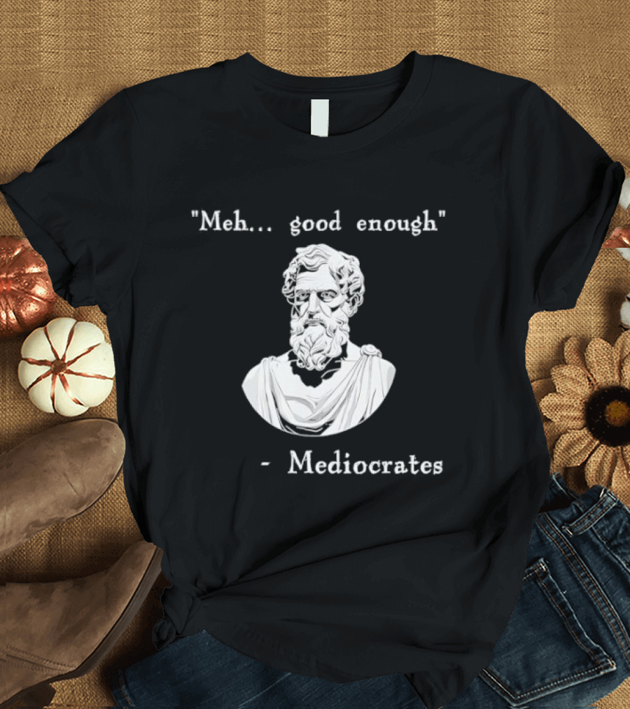 Meh Good Enough Mediocrates Philosopher Humor T-Shirt