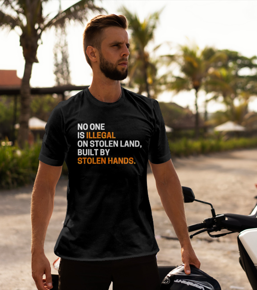 No One Is Illegal On Stolen Land Built By Stolen Hands T-Shirt