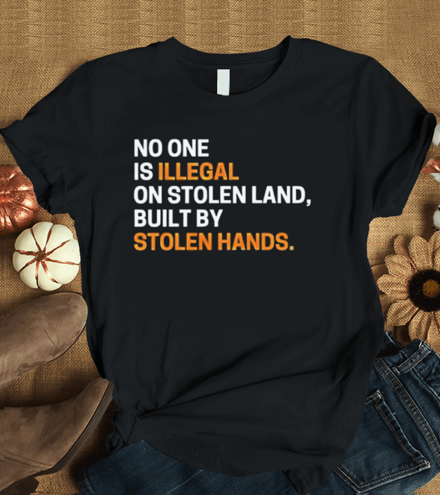 No One Is Illegal On Stolen Land Built By Stolen Hands T-Shirt