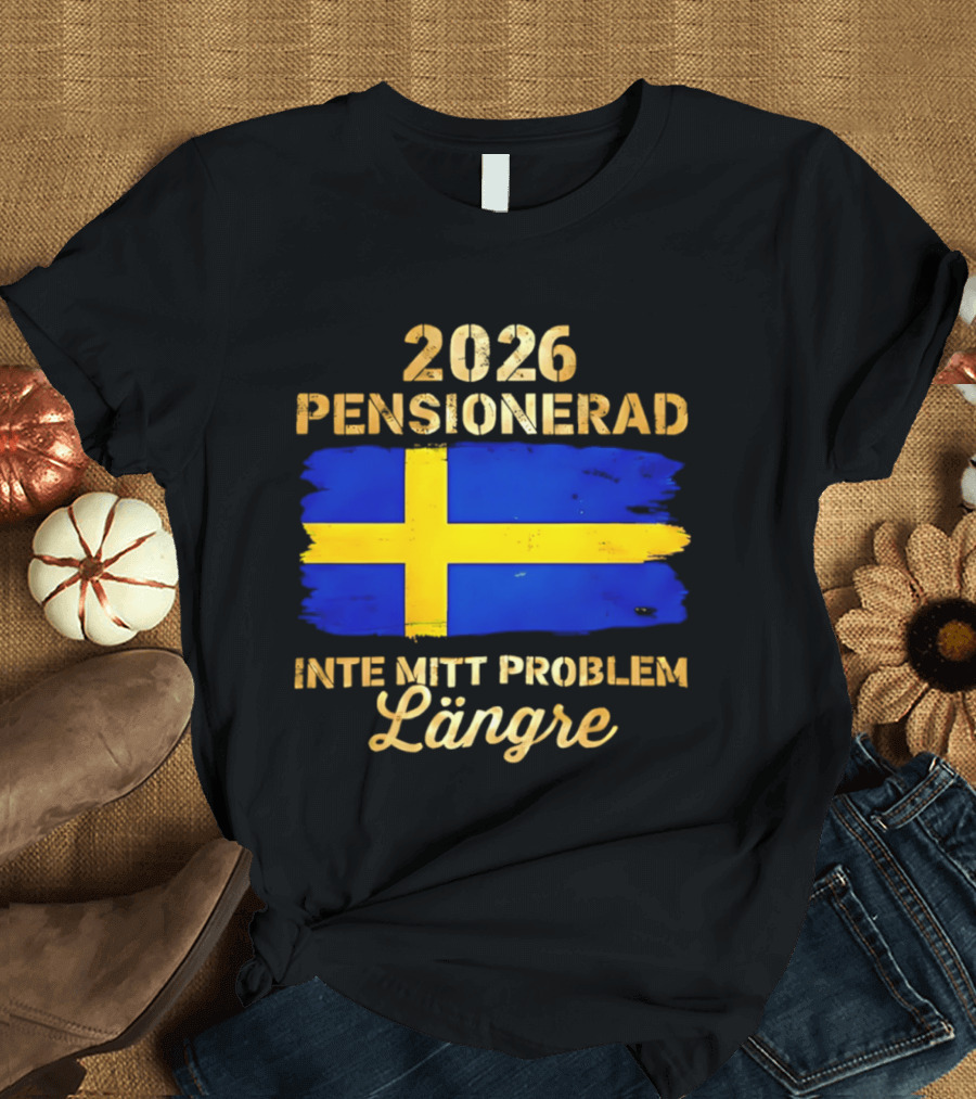 2026 Pensionerad Inte Mitt Problem Längre Svenska Flagga T-Shirt