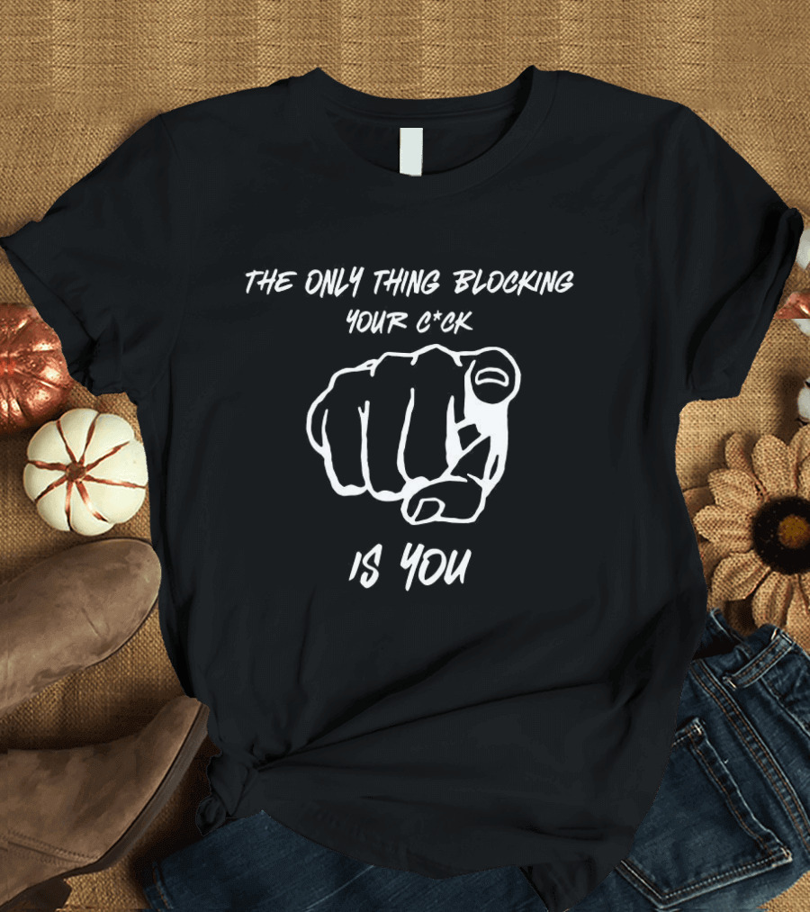 The Only Thing Blocking Your C*ck Is You Fist Gesture T-Shirt