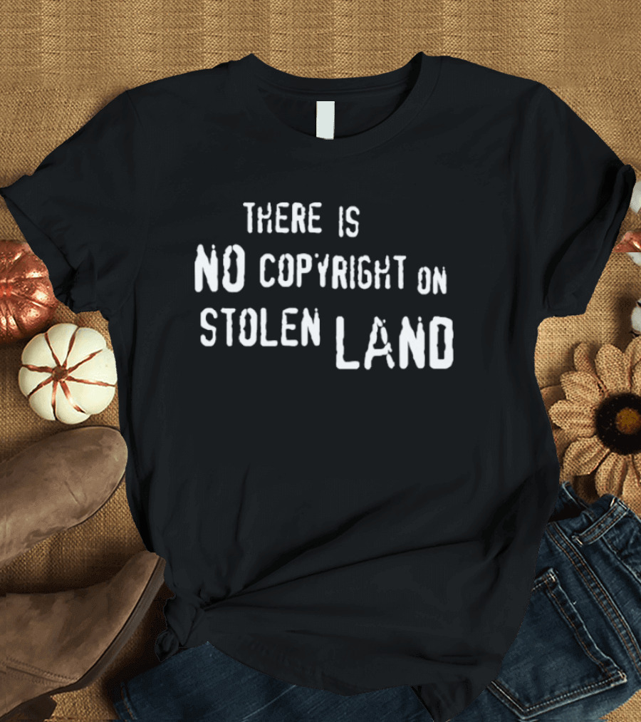 There Is No Copyright On Stolen Land T-Shirt