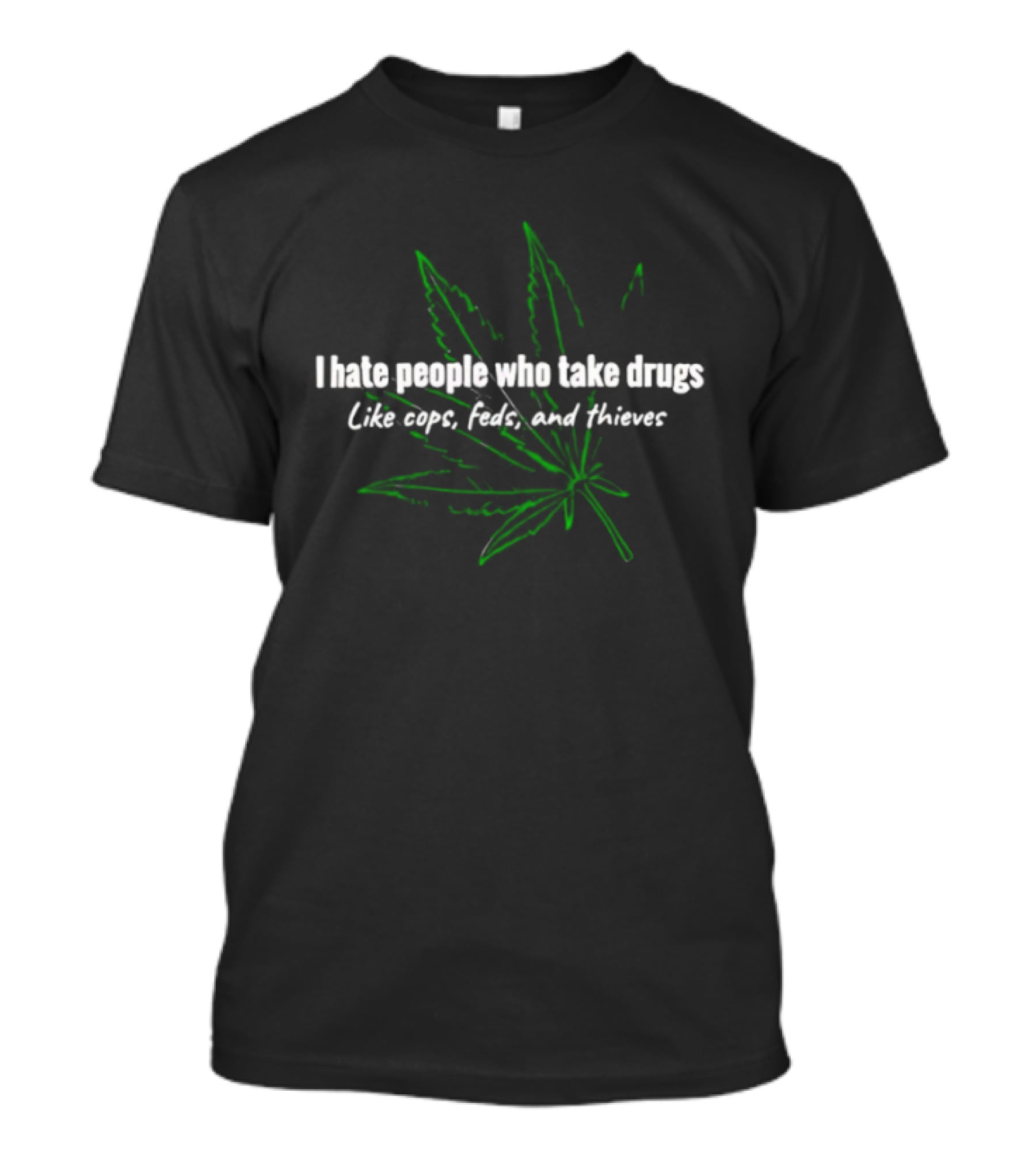 I Hate People Who Take Drugs Like Cops Feds And Thieves Marijuana Leaf T-Shirt