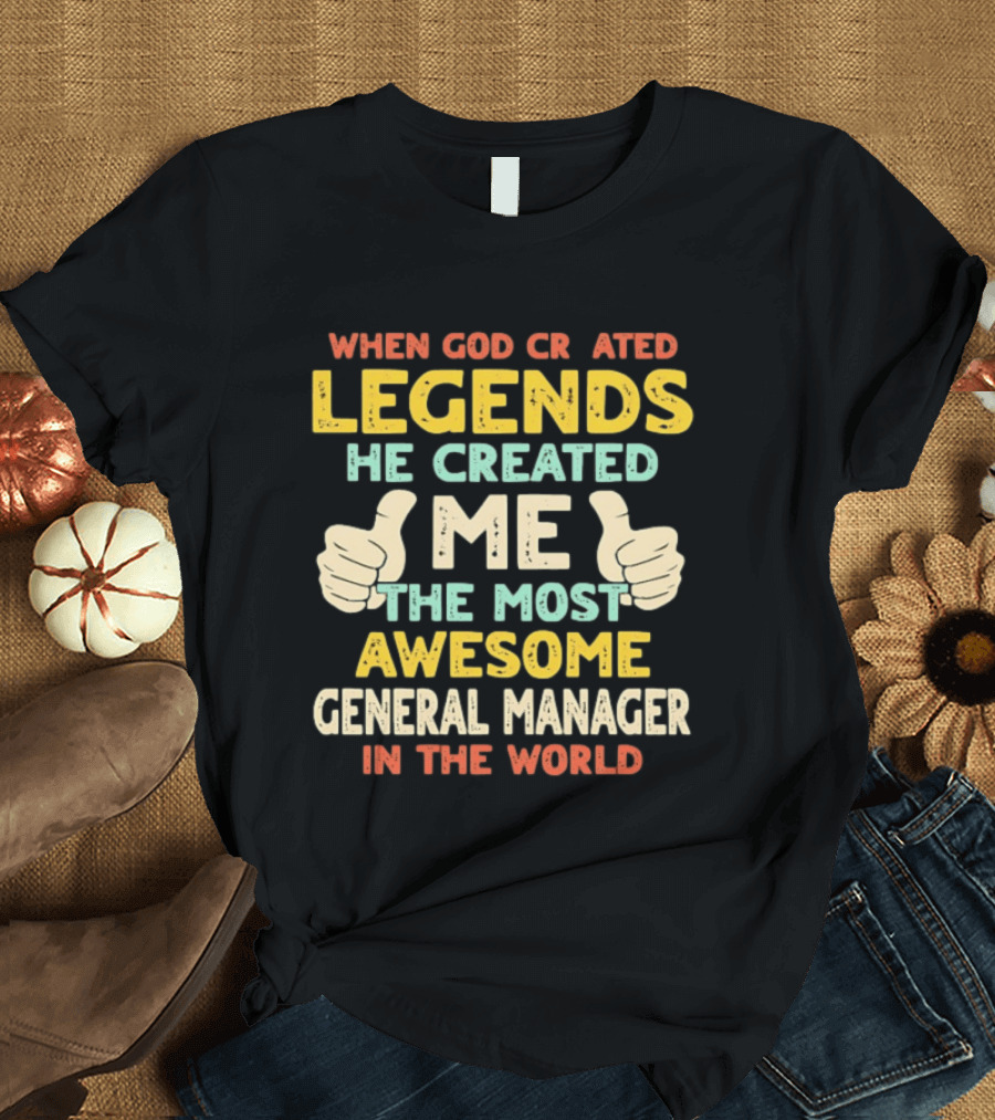 When God Created Legends He Created Me The Most Awesome General Manager In The World T-Shirt