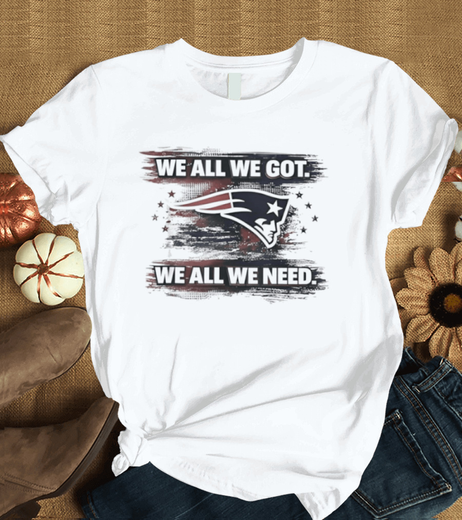 Patriot Football Game Day We All We Got We All We Need T-Shirt