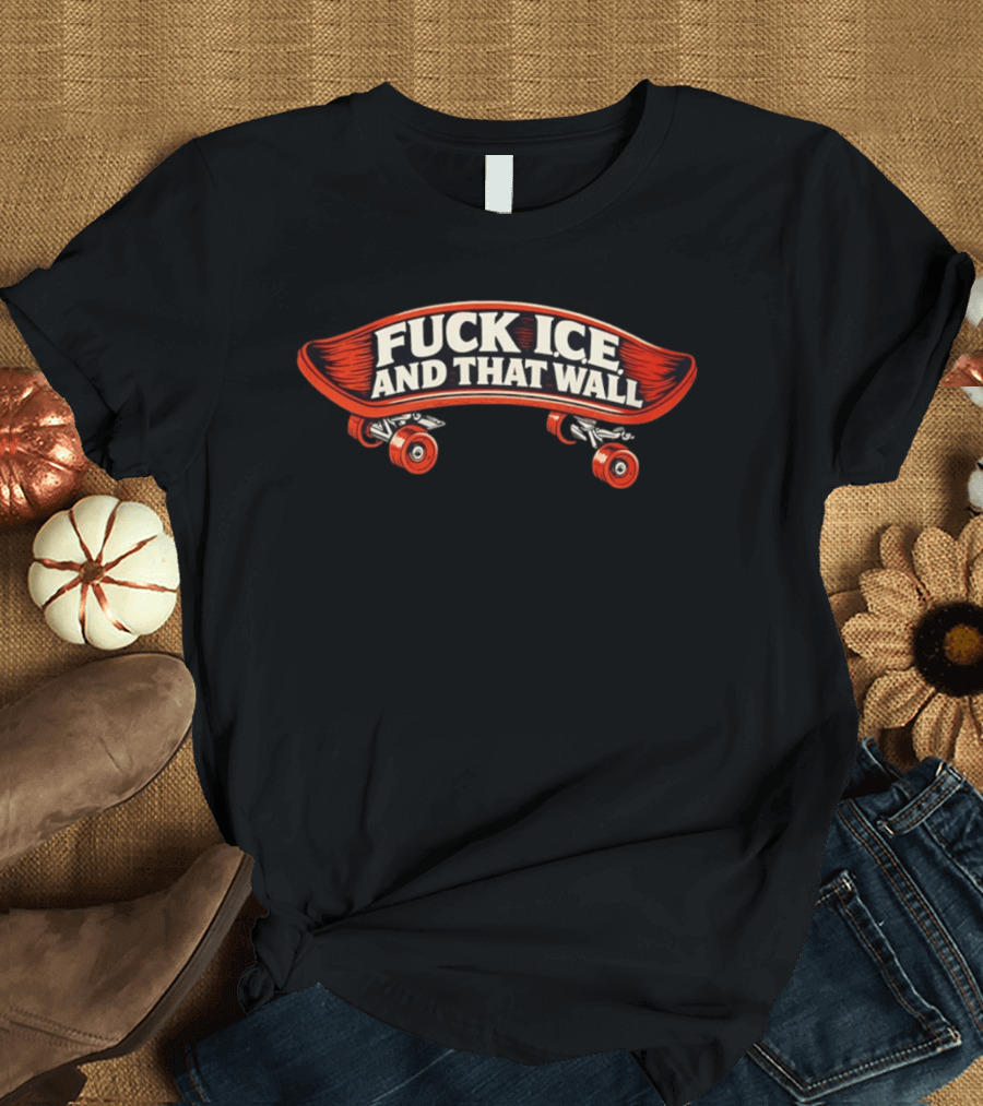 FCK ICE And That Wall Skateboard Protest T-Shirt