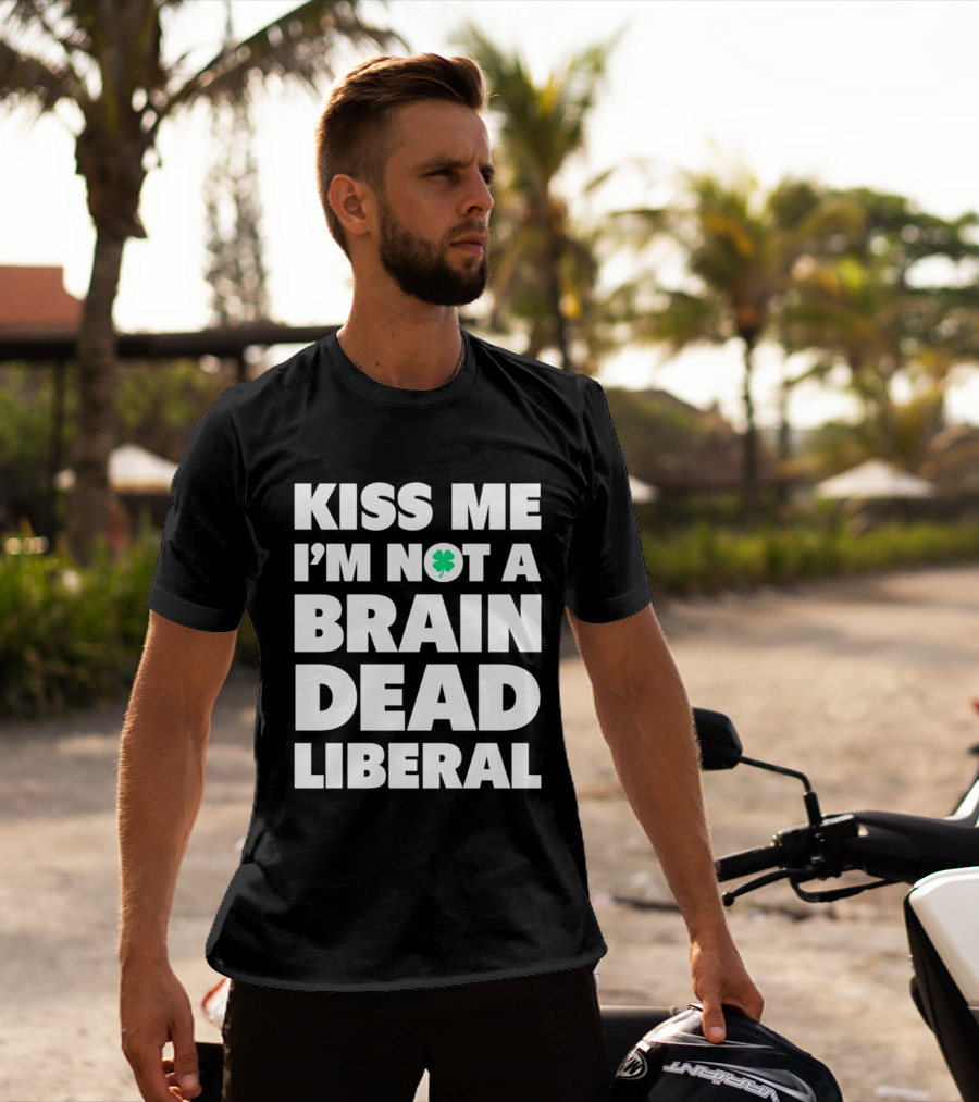 Kiss Me I'm Not A Brain Dead Liberal Shamrock St Patrick's Day T-Shirt
