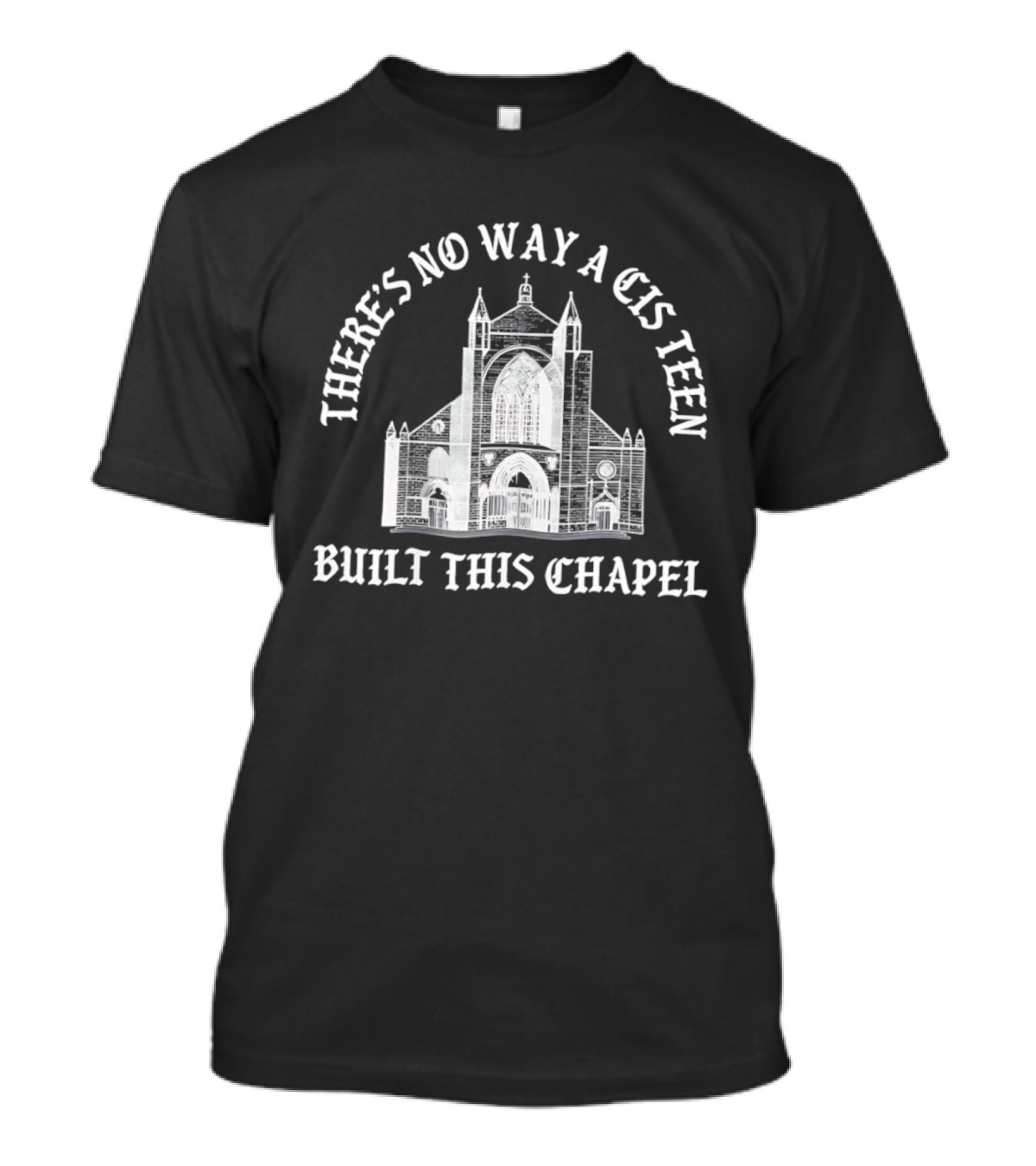 There's No Way A Cis Teen Built This Chapel Text With Chapel T-Shirt
