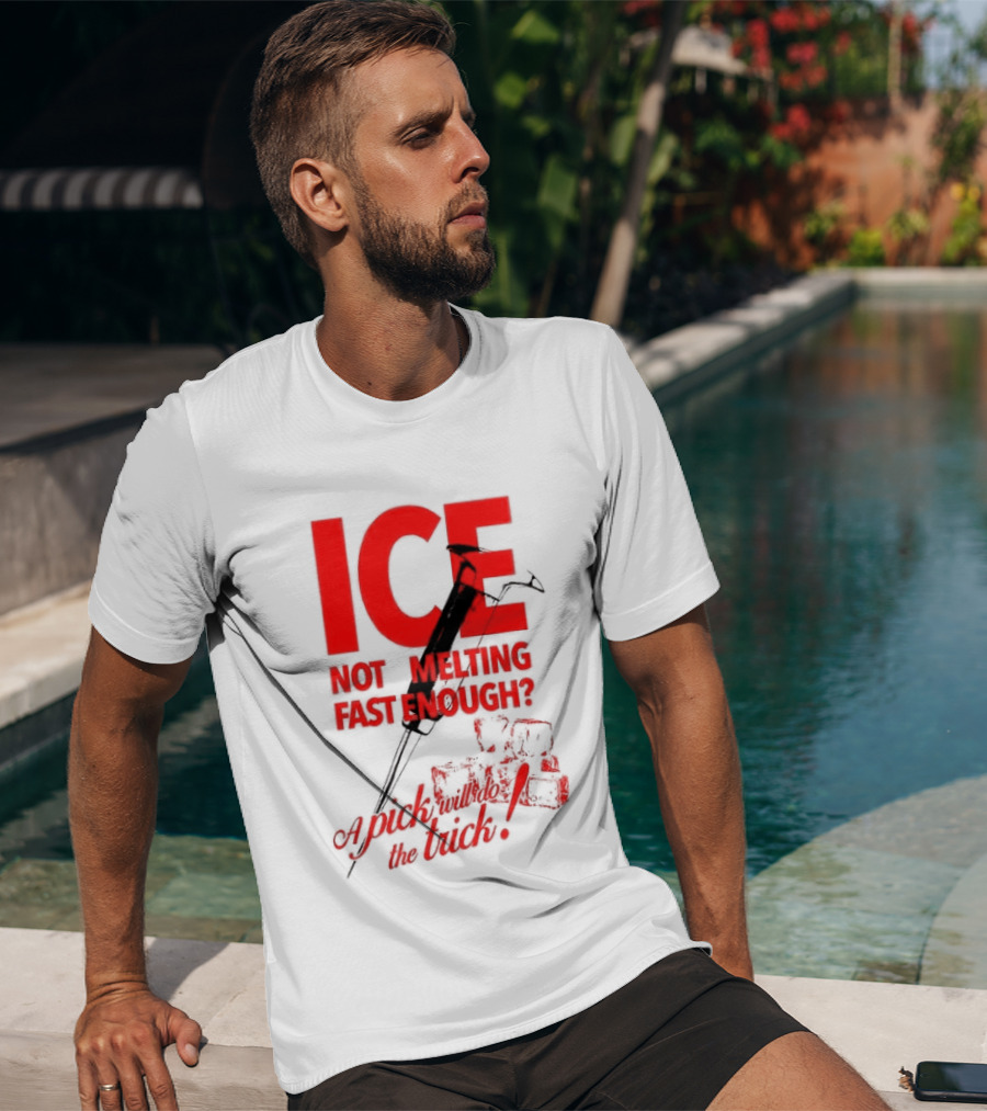 ICE Not Melting Fast Enough A Pick Will Do The Trick T-Shirt