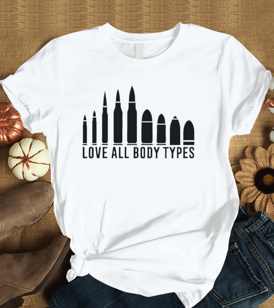 Love All Body Types Bullet Sizes Equality Message T-Shirt