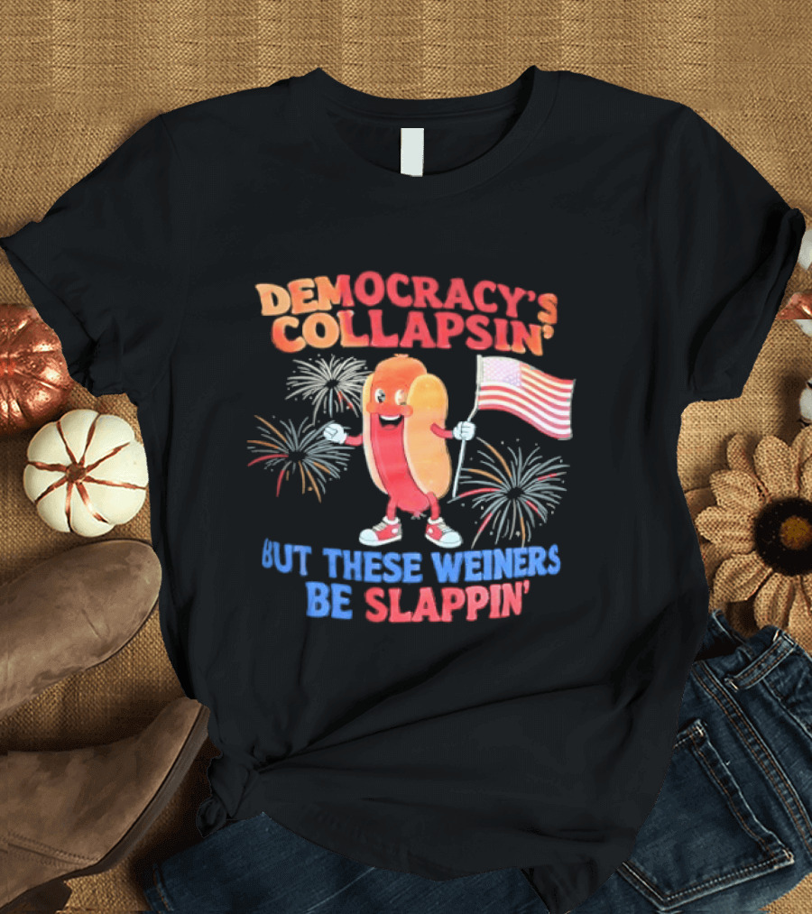 Democracy's Collapsin' But These Weiners Be Slappin' Flag Fireworks T-Shirt