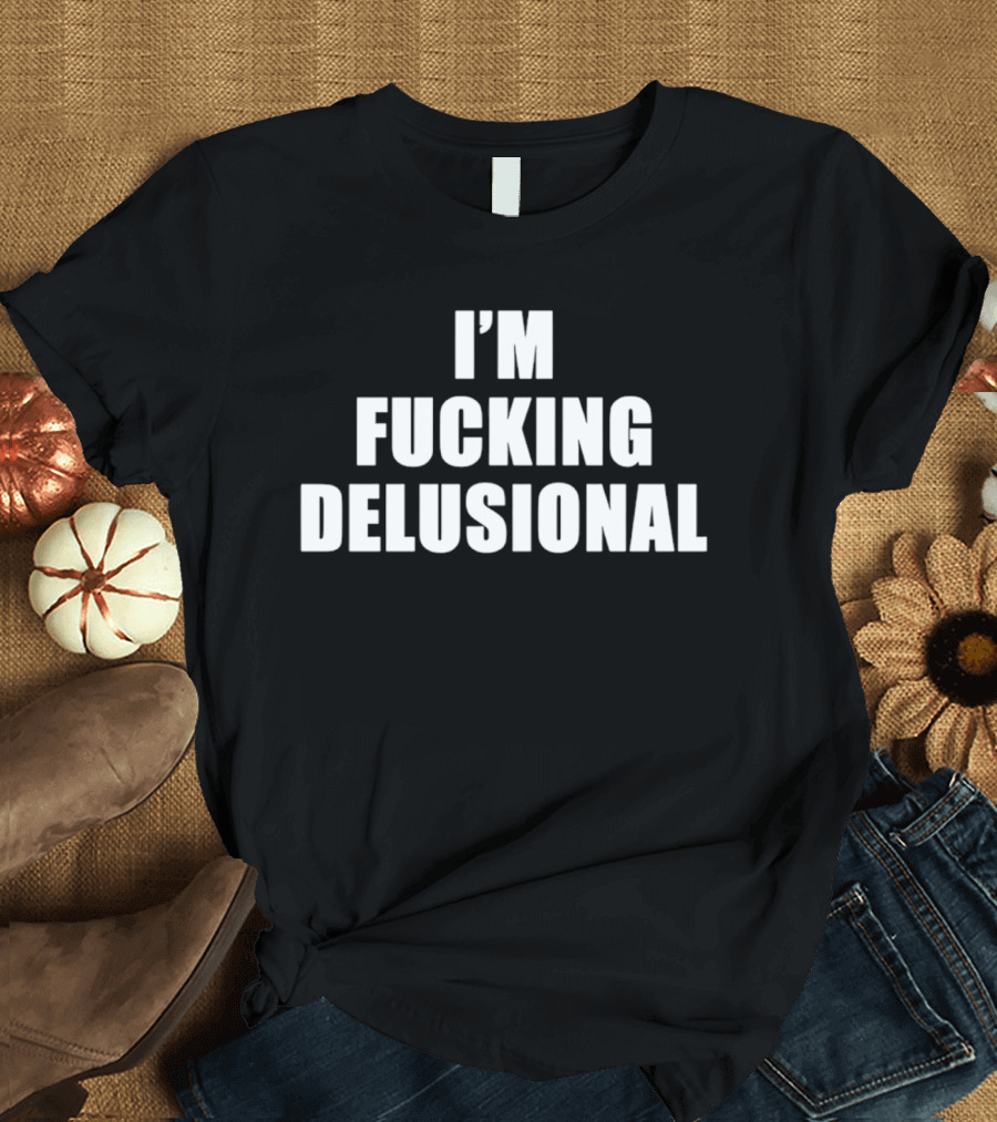 I'm Fucking Delusional T-Shirt