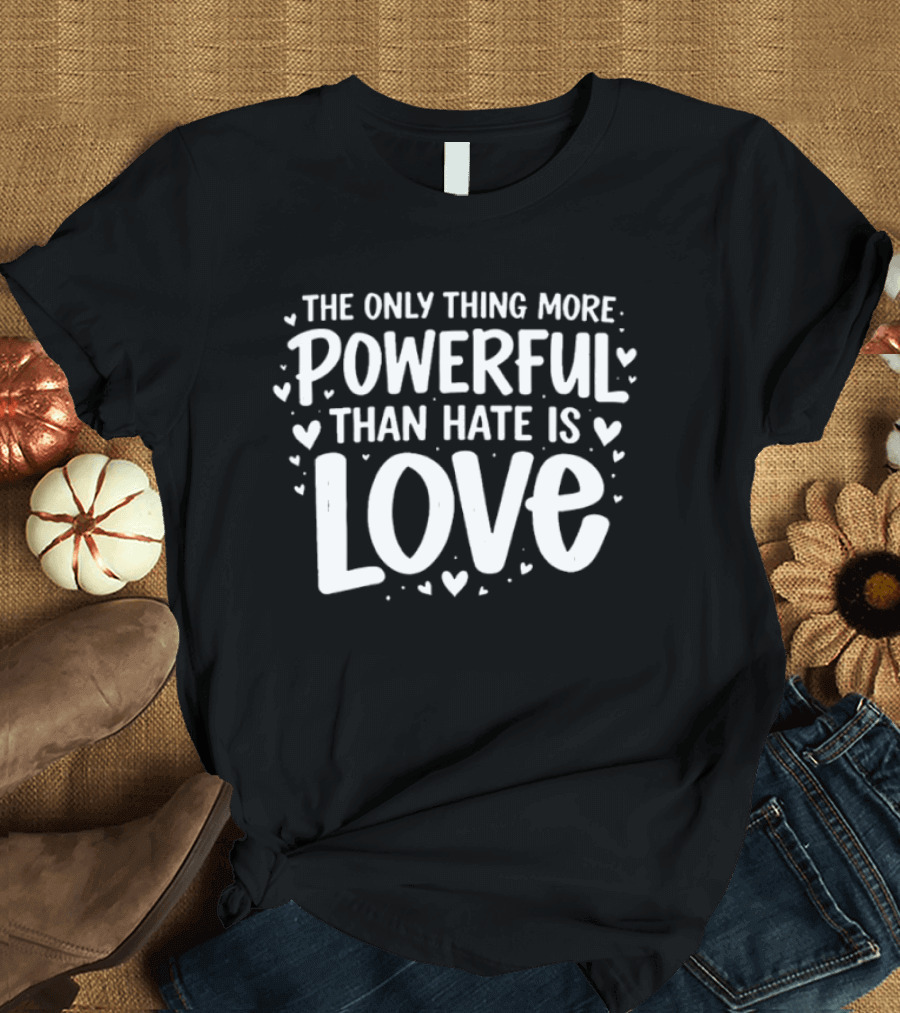 The Only Thing More Powerful Than Hate Is Love Hearts T-Shirt