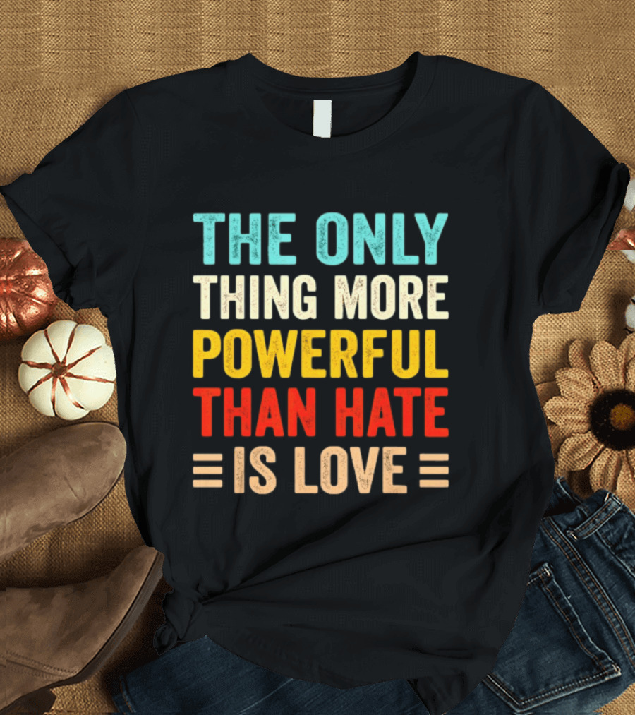 The Only Thing More Powerful Than Hate Is Love Bold Inspirational T-Shirt